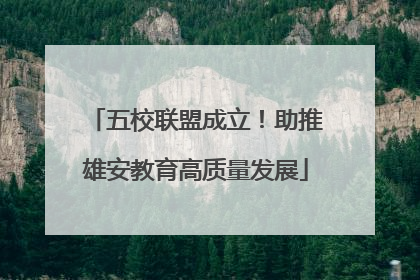 五校联盟成立！助推雄安教育高质量发展
